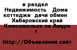  в раздел : Недвижимость » Дома, коттеджи, дачи обмен . Хабаровский край,Комсомольск-на-Амуре г.